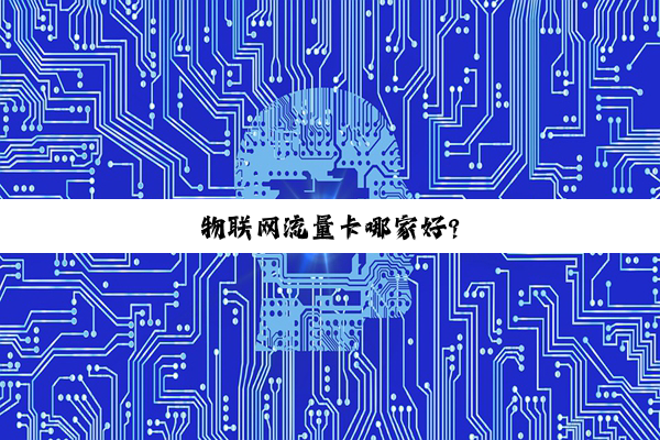 必赢国际app最新官网: 物联网流量卡哪家好?